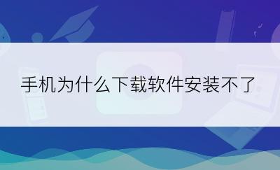 手机为什么下载软件安装不了