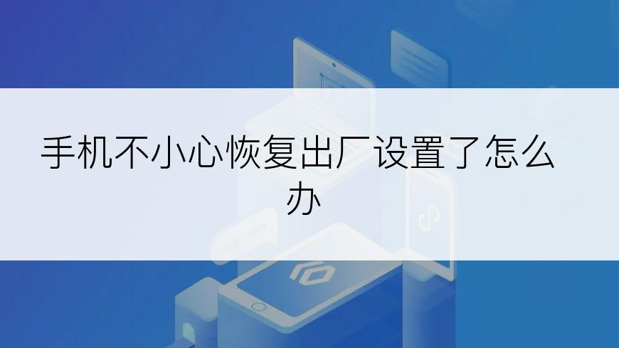 手机不小心恢复出厂设置了怎么办