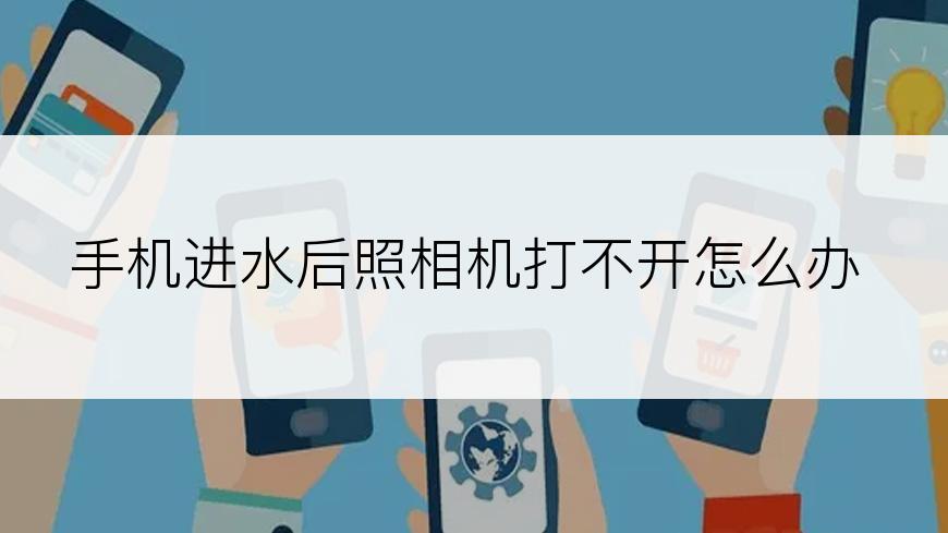 手机进水后照相机打不开怎么办