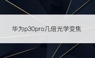 华为p30pro几倍光学变焦