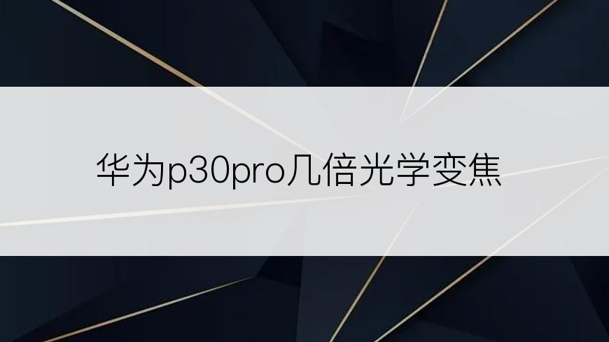 华为p30pro几倍光学变焦