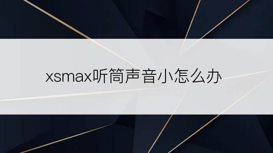 xsmax听筒声音小怎么办