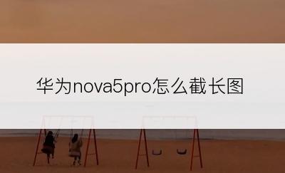 华为nova5pro怎么截长图