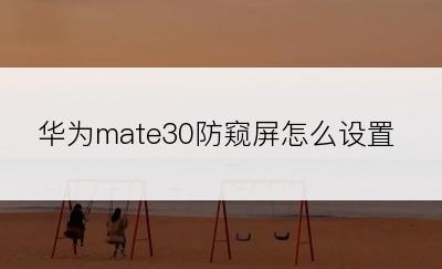 华为mate30防窥屏怎么设置