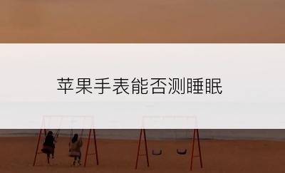 苹果手表能否测睡眠