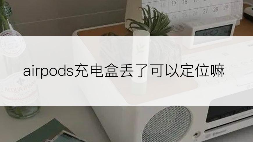 airpods充电盒丢了可以定位嘛