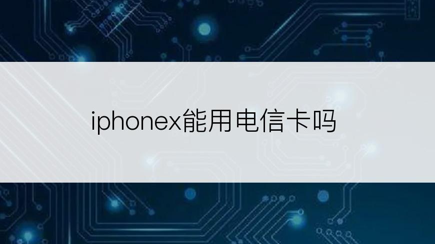 iphonex能用电信卡吗