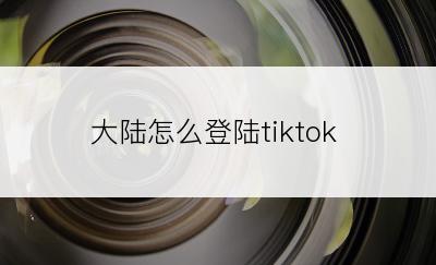 大陆怎么登陆tiktok