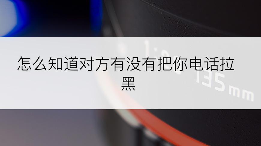 怎么知道对方有没有把你电话拉黑