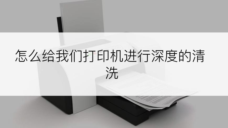 怎么给我们打印机进行深度的清洗