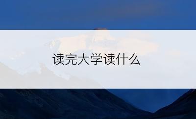 读完大学读什么