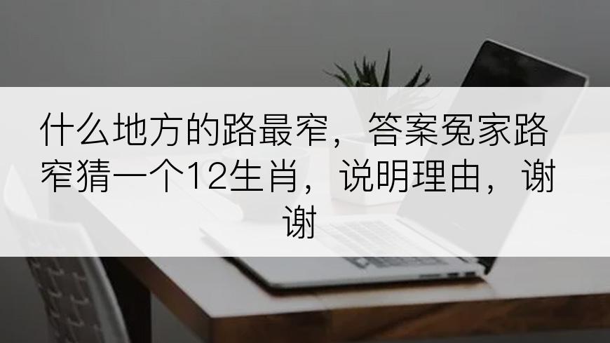 什么地方的路最窄，答案冤家路窄猜一个12生肖，说明理由，谢谢