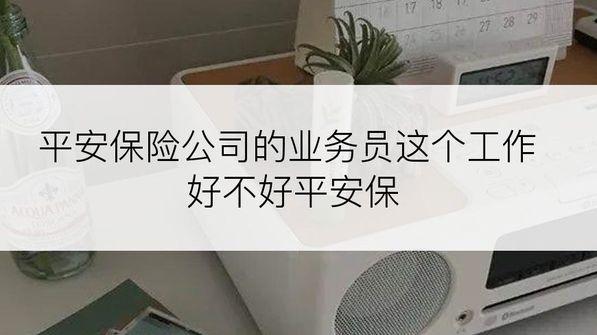 平安保险公司的业务员这个工作好不好平安保