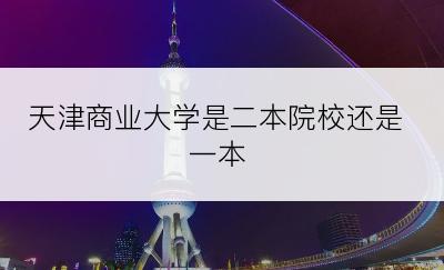 天津商业大学是二本院校还是一本