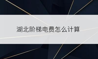 湖北阶梯电费怎么计算