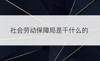 社会劳动保障局是干什么的