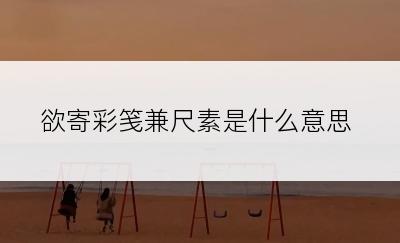 欲寄彩笺兼尺素是什么意思