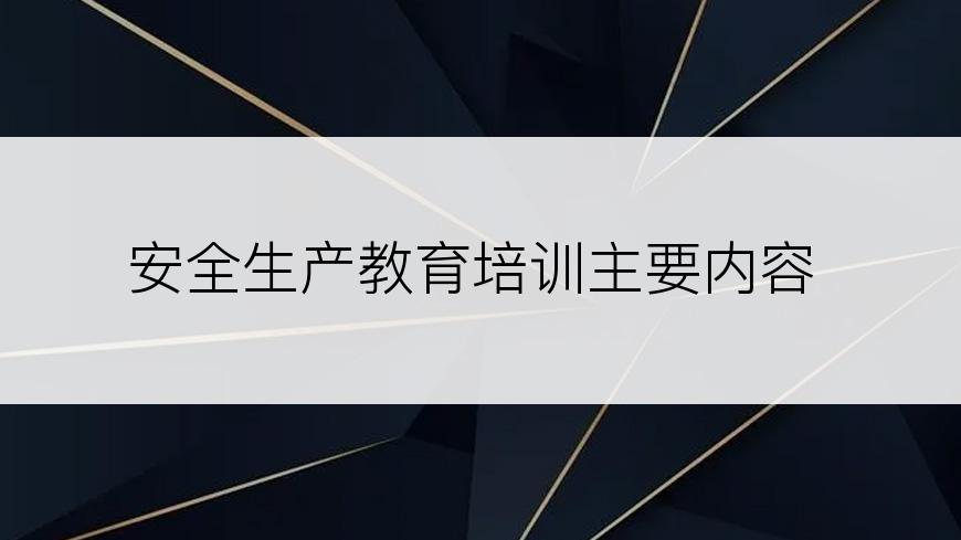 安全生产教育培训主要内容