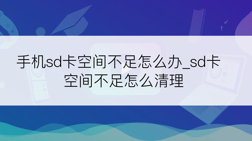 手机sd卡空间不足怎么办_sd卡空间不足怎么清理