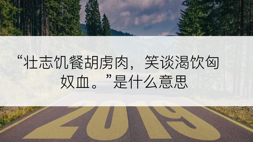 “壮志饥餐胡虏肉，笑谈渴饮匈奴血。”是什么意思