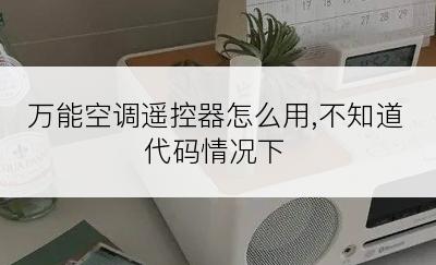 万能空调遥控器怎么用,不知道代码情况下