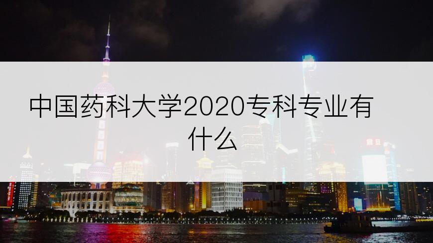 中国药科大学2020专科专业有什么