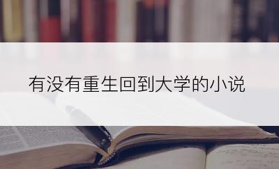 有没有重生回到大学的小说