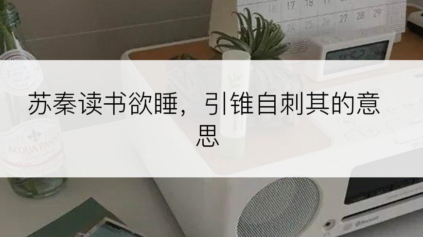 苏秦读书欲睡，引锥自刺其的意思