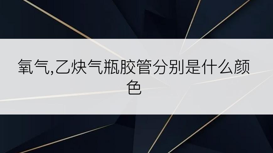 氧气,乙炔气瓶胶管分别是什么颜色