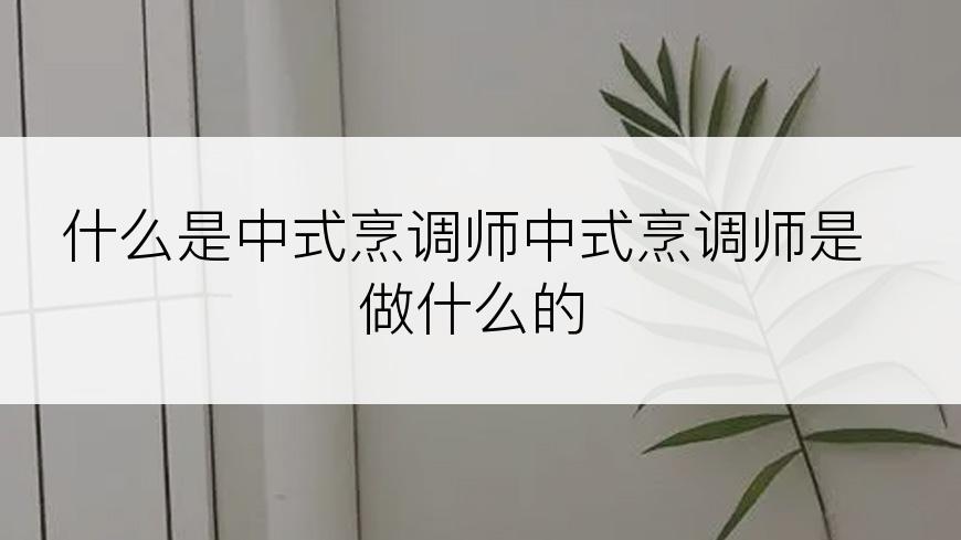 什么是中式烹调师中式烹调师是做什么的