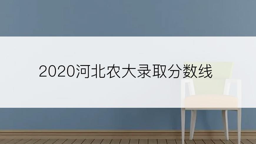 2020河北农大录取分数线