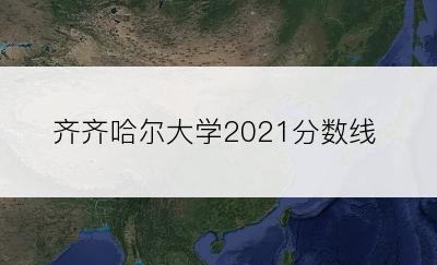 齐齐哈尔大学2021分数线