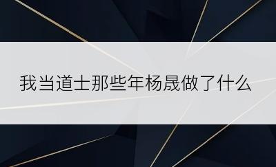 我当道士那些年杨晟做了什么