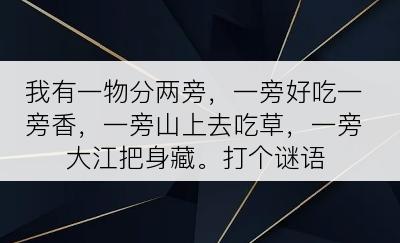 我有一物分两旁，一旁好吃一旁香，一旁山上去吃草，一旁大江把身藏。打个谜语