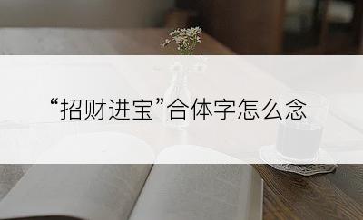 “招财进宝”合体字怎么念