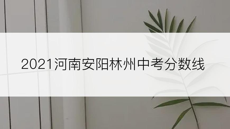 2021河南安阳林州中考分数线