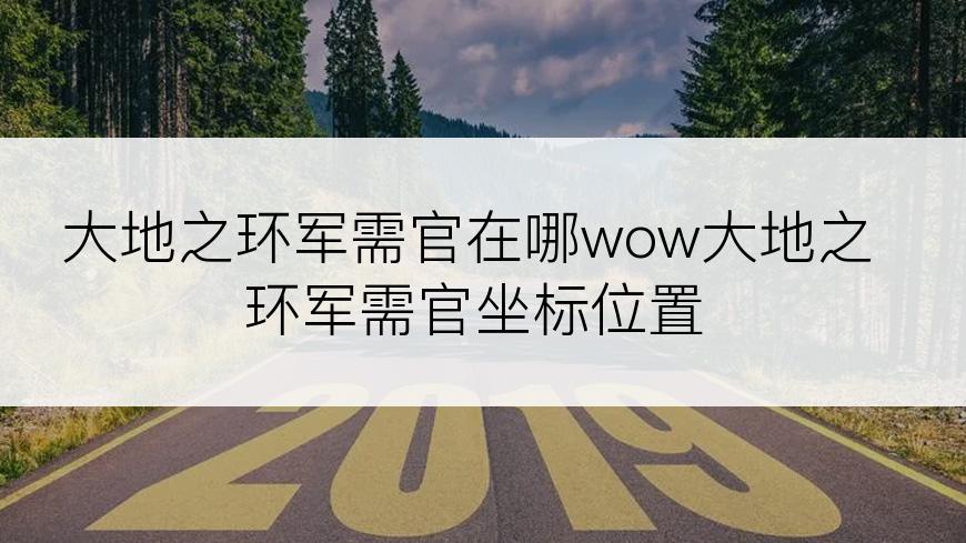 大地之环军需官在哪wow大地之环军需官坐标位置