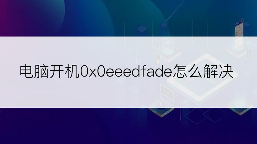 电脑开机0x0eeedfade怎么解决