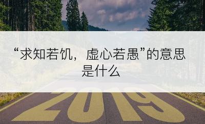 “求知若饥，虚心若愚”的意思是什么