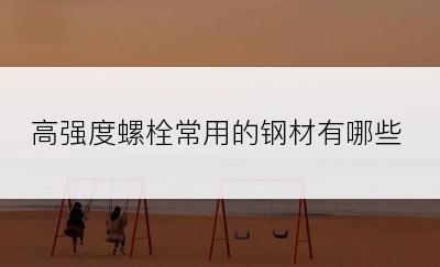 高强度螺栓常用的钢材有哪些