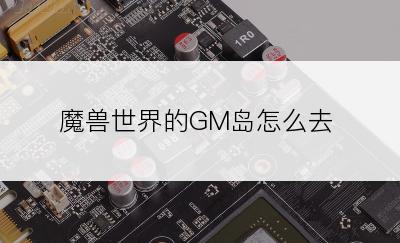 魔兽世界的GM岛怎么去