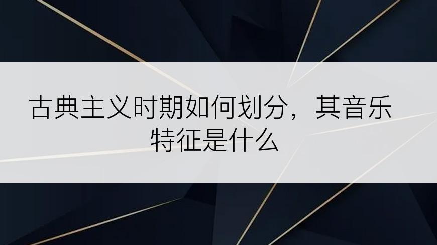 古典主义时期如何划分，其音乐特征是什么