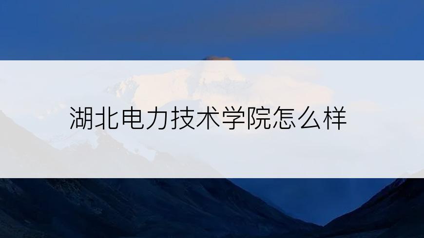 湖北电力技术学院怎么样