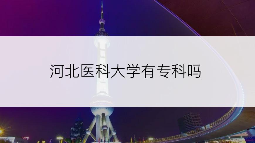 河北医科大学有专科吗