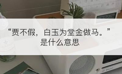 “贾不假，白玉为堂金做马。”是什么意思