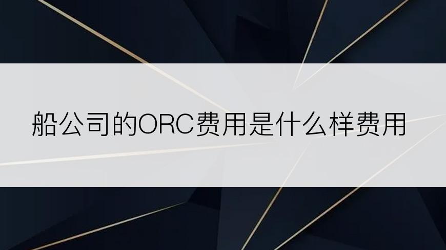 船公司的ORC费用是什么样费用