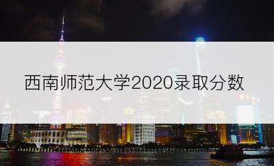 西南师范大学2020录取分数