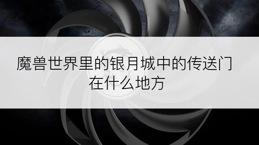 魔兽世界里的银月城中的传送门在什么地方