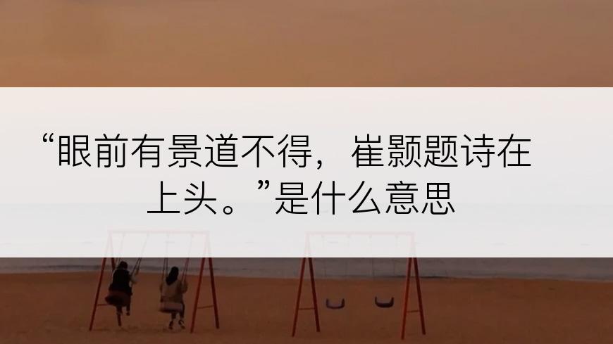 “眼前有景道不得，崔颢题诗在上头。”是什么意思