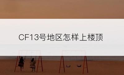 CF13号地区怎样上楼顶